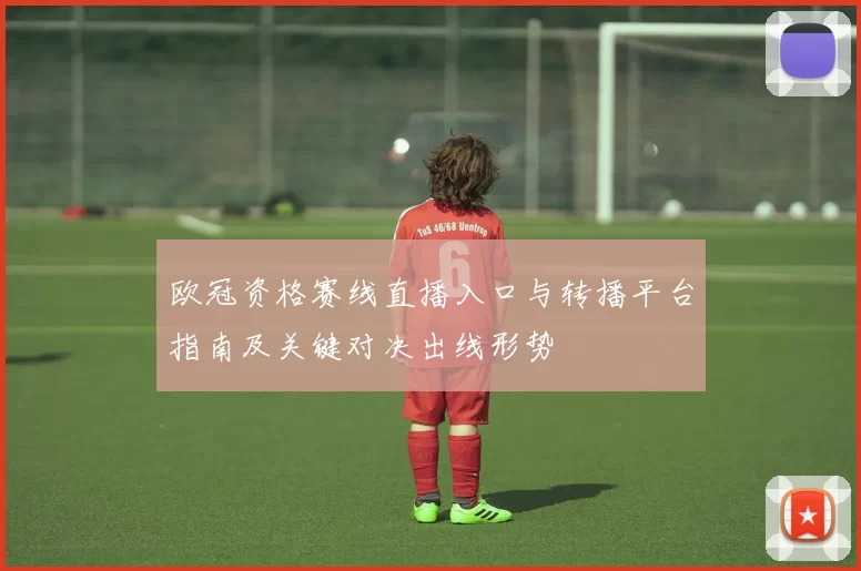 欧冠资格赛线直播入口与转播平台指南及关键对决出线形势