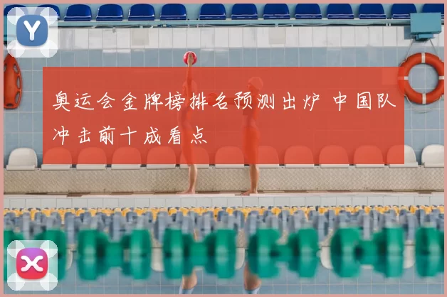 奥运会金牌榜排名预测出炉 中国队冲击前十成看点