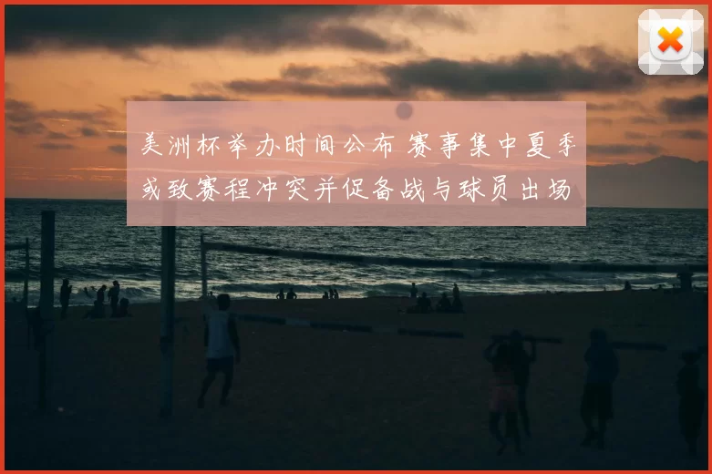 美洲杯举办时间公布 赛事集中夏季或致赛程冲突并促备战与球员出场调整