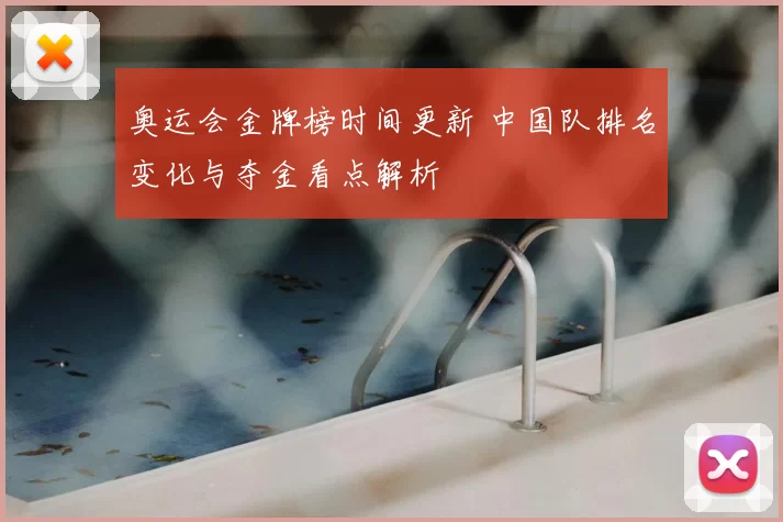 奥运会金牌榜时间更新 中国队排名变化与夺金看点解析