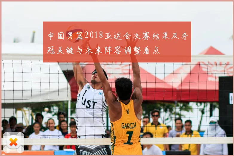 中国男篮2018亚运会决赛结果及夺冠关键与未来阵容调整看点