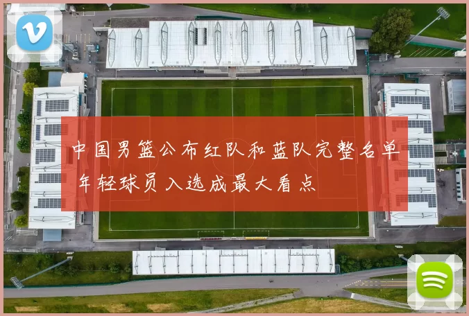 中国男篮公布红队和蓝队完整名单 年轻球员入选成最大看点