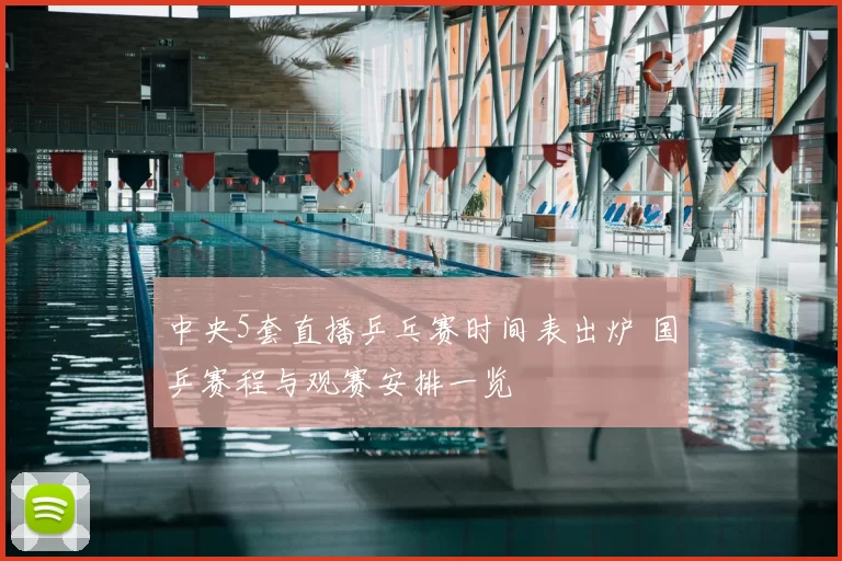 中央5套直播乒乓赛时间表出炉 国乒赛程与观赛安排一览