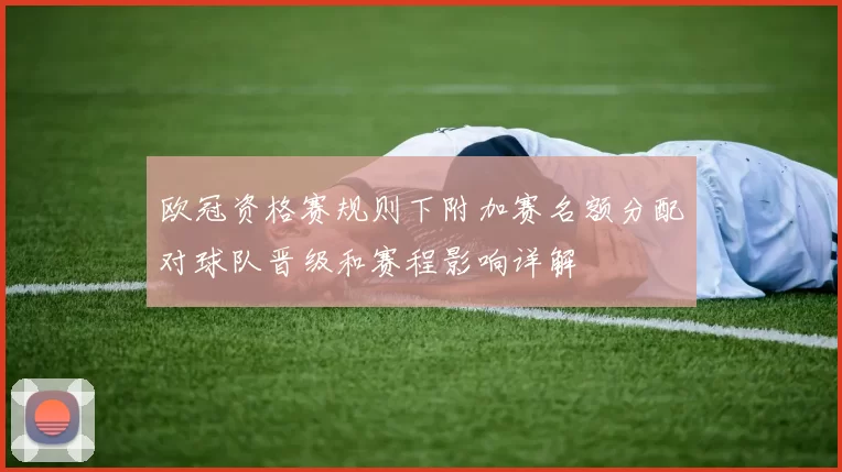 欧冠资格赛规则下附加赛名额分配对球队晋级和赛程影响详解