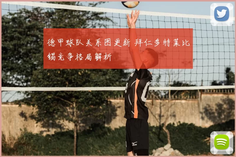 德甲球队关系图更新 拜仁多特莱比锡竞争格局解析