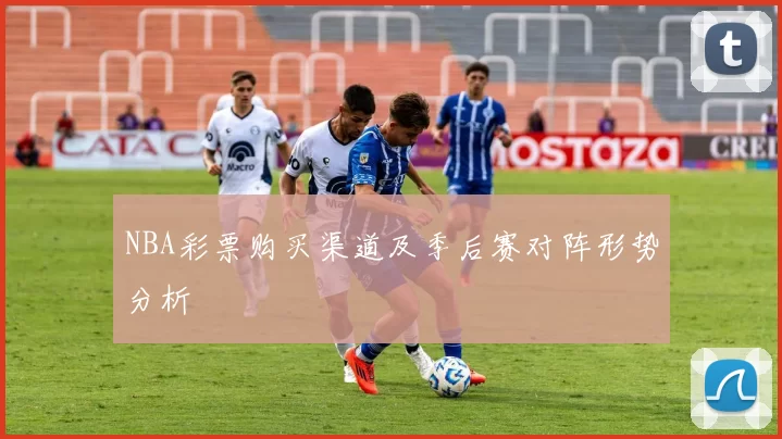 NBA彩票购买渠道及季后赛对阵形势分析