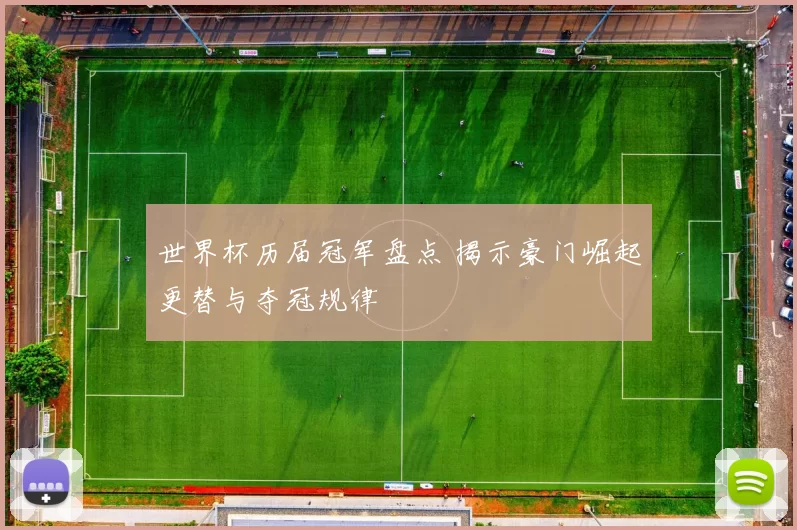 世界杯历届冠军盘点 揭示豪门崛起更替与夺冠规律