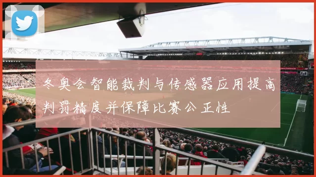 冬奥会智能裁判与传感器应用提高判罚精度并保障比赛公正性