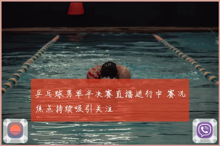 乒乓球男单半决赛直播进行中 赛况焦点持续吸引关注