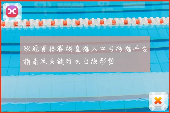 欧冠资格赛线直播入口与转播平台指南及关键对决出线形势