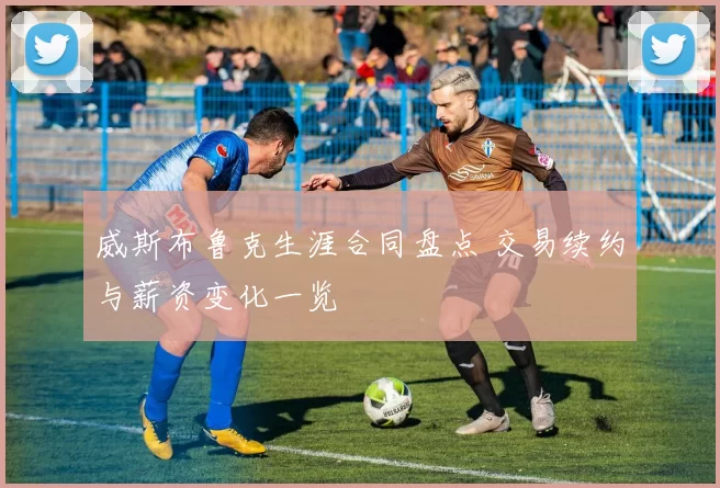 威斯布鲁克生涯合同盘点 交易续约与薪资变化一览