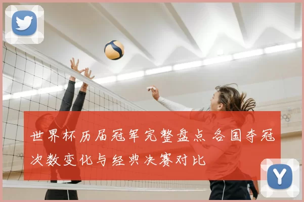 世界杯历届冠军完整盘点 各国夺冠次数变化与经典决赛对比