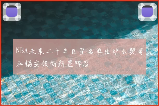 NBA未来二十年巨星名单出炉东契奇和锡安领衔新星阵容