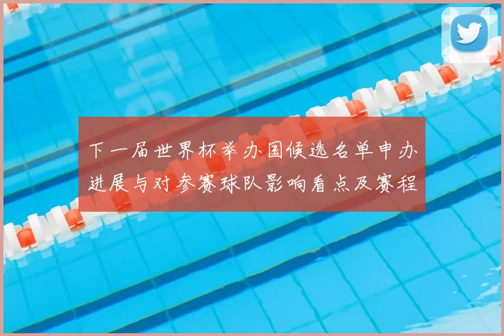 下一届世界杯举办国候选名单申办进展与对参赛球队影响看点及赛程安排