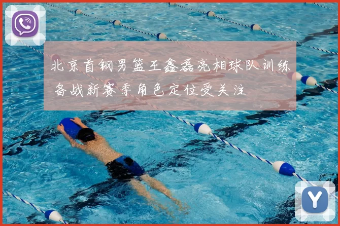 北京首钢男篮王鑫磊亮相球队训练 备战新赛季角色定位受关注