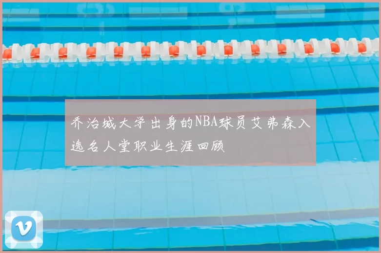 乔治城大学出身的NBA球员艾弗森入选名人堂职业生涯回顾