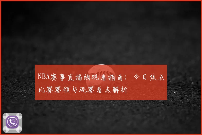 NBA赛事直播线观看指南：今日焦点比赛赛程与观赛看点解析