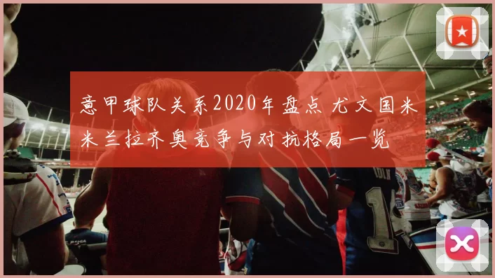 意甲球队关系2020年盘点 尤文国米米兰拉齐奥竞争与对抗格局一览