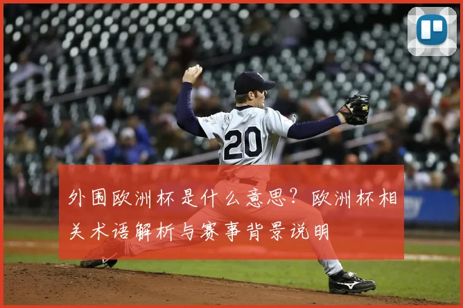 外围欧洲杯是什么意思？欧洲杯相关术语解析与赛事背景说明