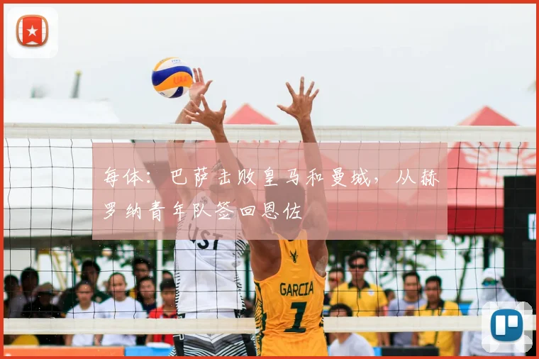 每体：巴萨击败皇马和曼城，从赫罗纳青年队签回恩佐