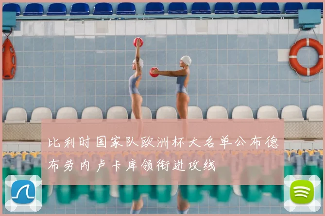 比利时国家队欧洲杯大名单公布德布劳内卢卡库领衔进攻线
