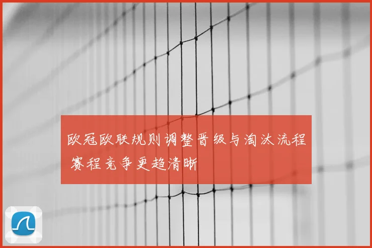 欧冠欧联规则调整晋级与淘汰流程 赛程竞争更趋清晰