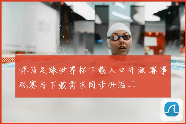悍马足球世界杯下载入口开放 赛事观赛与下载需求同步升温_1