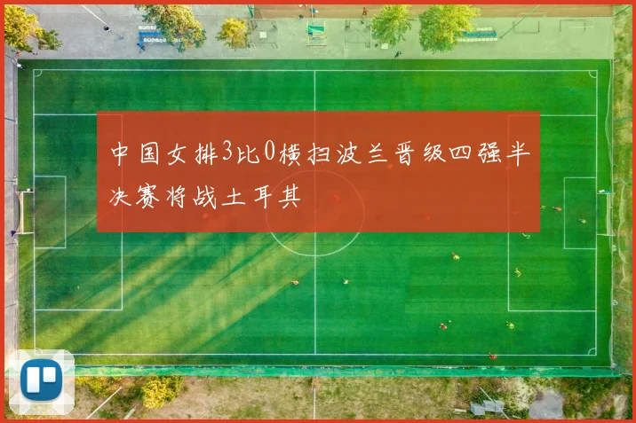 中国女排3比0横扫波兰晋级四强半决赛将战土耳其