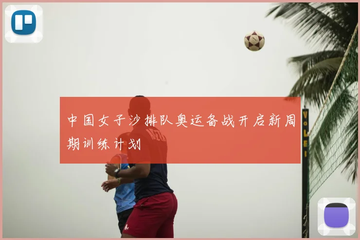 中国女子沙排队奥运备战开启新周期训练计划