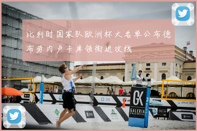 比利时国家队欧洲杯大名单公布德布劳内卢卡库领衔进攻线