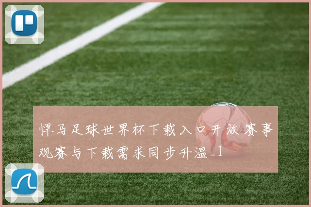 悍马足球世界杯下载入口开放 赛事观赛与下载需求同步升温_1