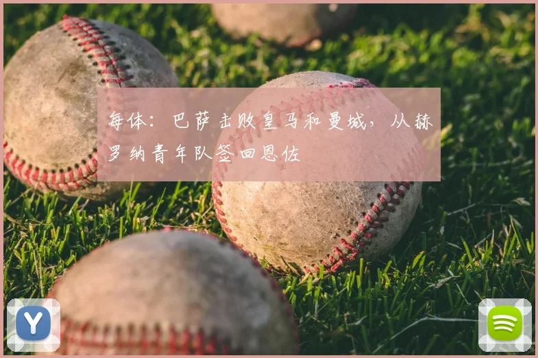 每体：巴萨击败皇马和曼城，从赫罗纳青年队签回恩佐