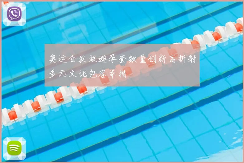 奥运会发放避孕套数量创新高折射多元文化包容举措